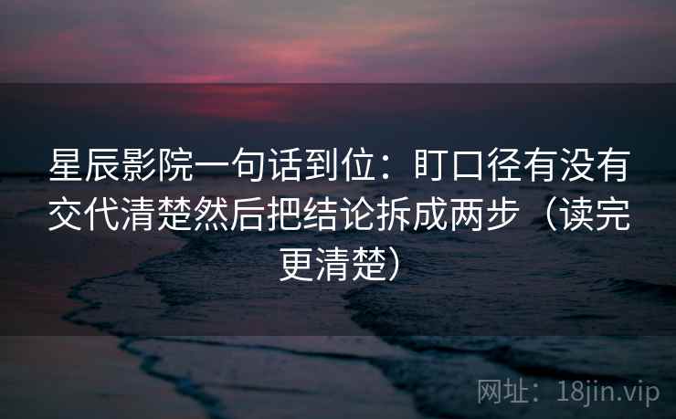 星辰影院一句话到位：盯口径有没有交代清楚然后把结论拆成两步（读完更清楚）