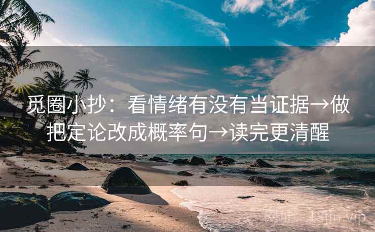 觅圈小抄：看情绪有没有当证据→做把定论改成概率句→读完更清醒