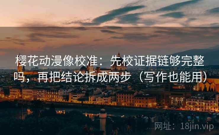 樱花动漫像校准：先校证据链够完整吗，再把结论拆成两步（写作也能用）