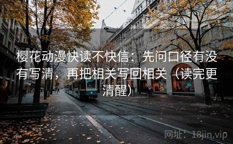 樱花动漫快读不快信：先问口径有没有写清，再把相关写回相关（读完更清醒）