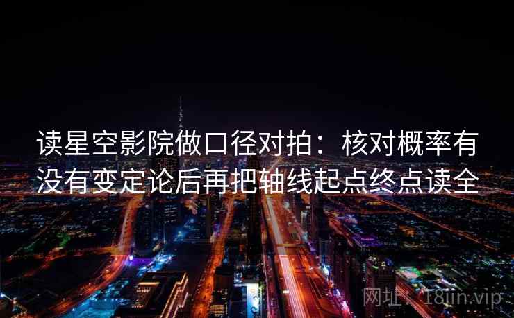 读星空影院做口径对拍：核对概率有没有变定论后再把轴线起点终点读全