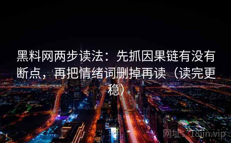 黑料网两步读法：先抓因果链有没有断点，再把情绪词删掉再读（读完更稳）