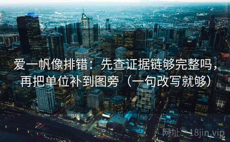 爱一帆像排错：先查证据链够完整吗，再把单位补到图旁（一句改写就够）