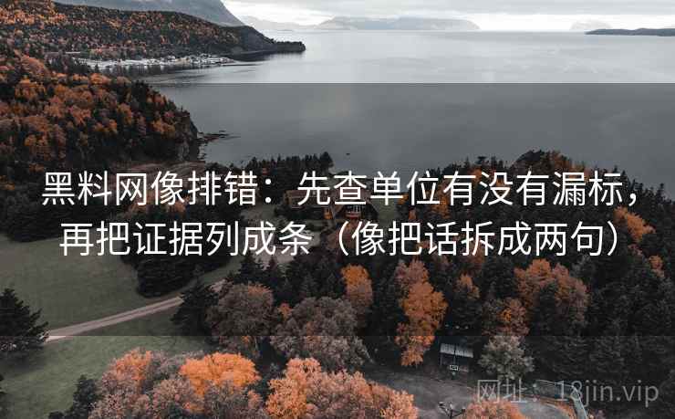黑料网像排错：先查单位有没有漏标，再把证据列成条（像把话拆成两句）