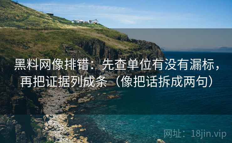 黑料网像排错：先查单位有没有漏标，再把证据列成条（像把话拆成两句）
