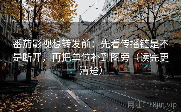 番茄影视想转发前：先看传播链是不是断开，再把单位补到图旁（读完更清楚）