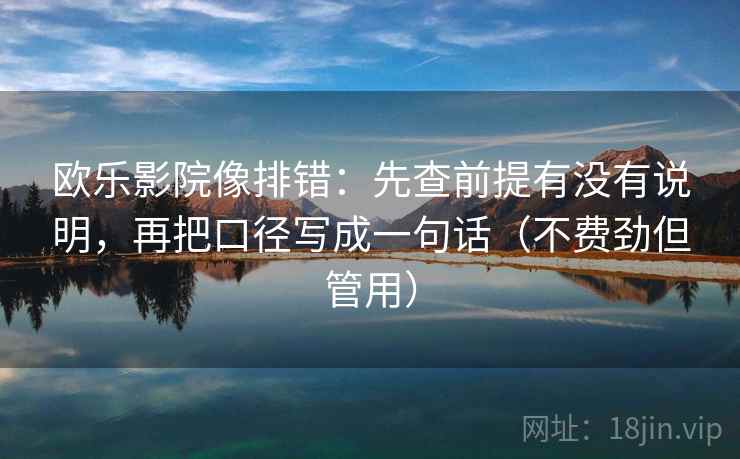 欧乐影院像排错：先查前提有没有说明，再把口径写成一句话（不费劲但管用）
