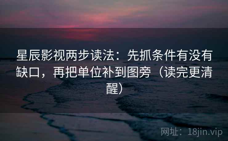 星辰影视两步读法：先抓条件有没有缺口，再把单位补到图旁（读完更清醒）