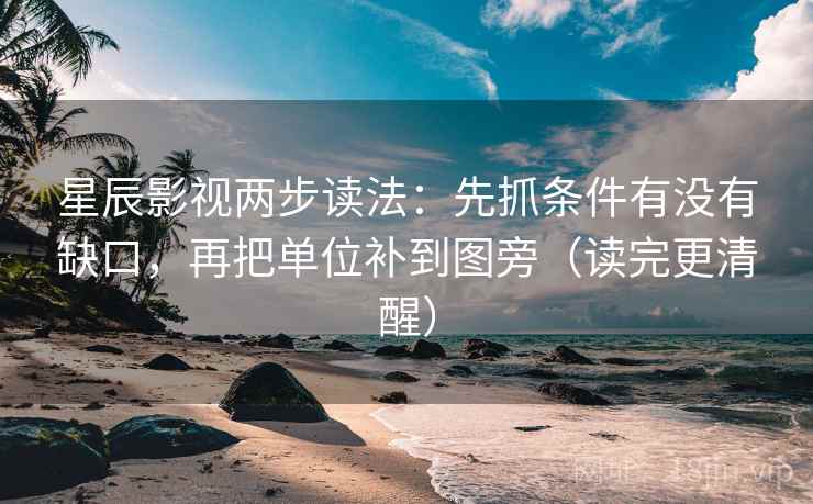 星辰影视两步读法：先抓条件有没有缺口，再把单位补到图旁（读完更清醒）