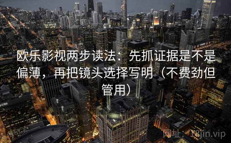 欧乐影视两步读法：先抓证据是不是偏薄，再把镜头选择写明（不费劲但管用）