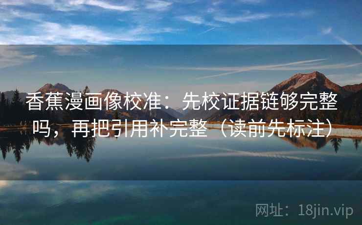 香蕉漫画像校准：先校证据链够完整吗，再把引用补完整（读前先标注）