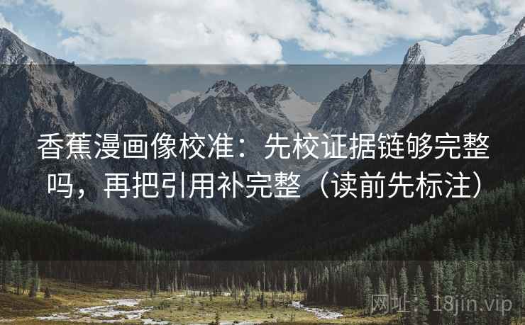 香蕉漫画像校准：先校证据链够完整吗，再把引用补完整（读前先标注）