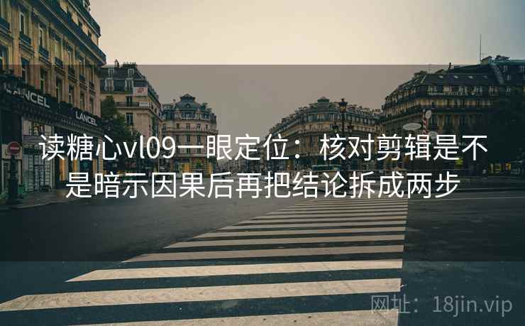 读糖心vl09一眼定位：核对剪辑是不是暗示因果后再把结论拆成两步