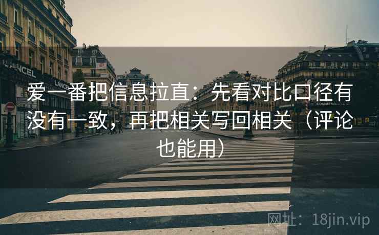 爱一番把信息拉直：先看对比口径有没有一致，再把相关写回相关（评论也能用）