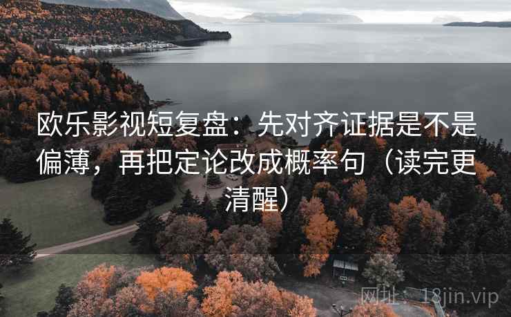 欧乐影视短复盘：先对齐证据是不是偏薄，再把定论改成概率句（读完更清醒）
