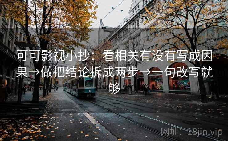 可可影视小抄：看相关有没有写成因果→做把结论拆成两步→一句改写就够