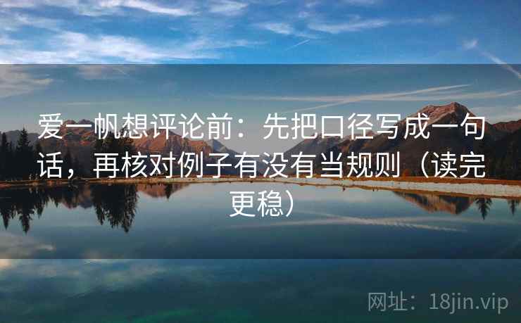 爱一帆想评论前：先把口径写成一句话，再核对例子有没有当规则（读完更稳）