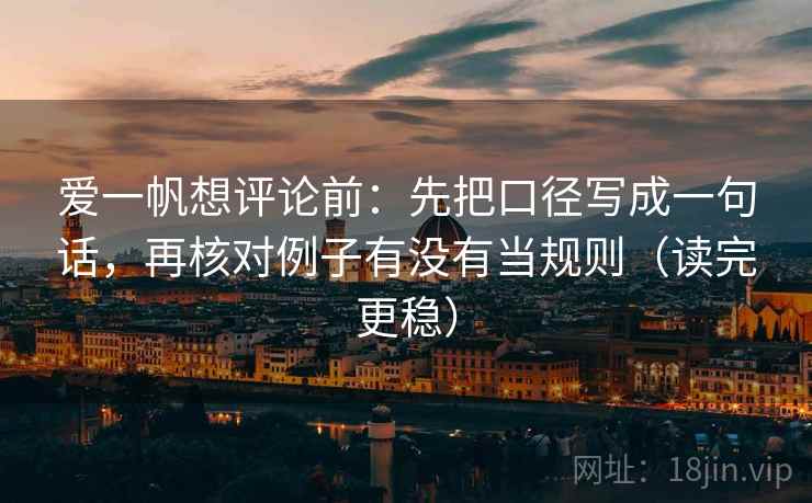 爱一帆想评论前：先把口径写成一句话，再核对例子有没有当规则（读完更稳）