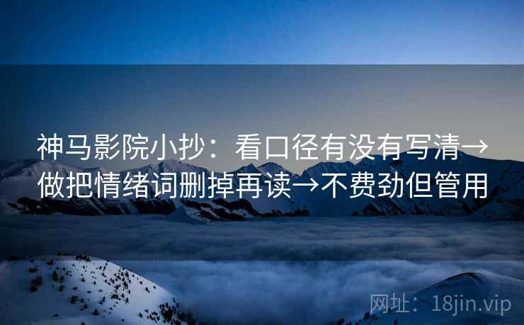 神马影院小抄：看口径有没有写清→做把情绪词删掉再读→不费劲但管用