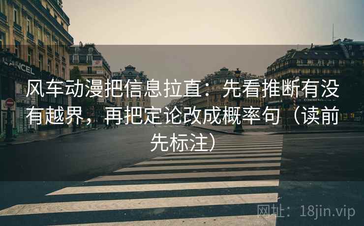 风车动漫把信息拉直：先看推断有没有越界，再把定论改成概率句（读前先标注）