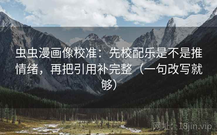 虫虫漫画像校准：先校配乐是不是推情绪，再把引用补完整（一句改写就够）