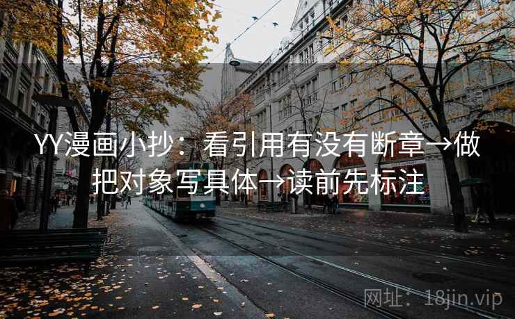 YY漫画小抄：看引用有没有断章→做把对象写具体→读前先标注