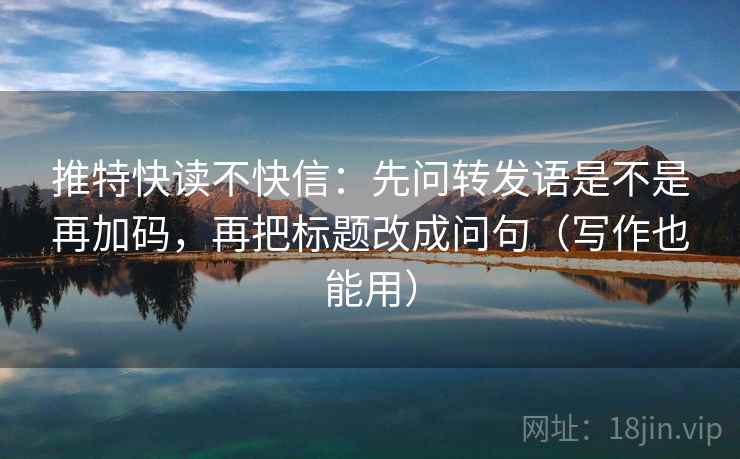 推特快读不快信:先问转发语是不是再加码,再把标题改成问句(写作也能用) 推特快读不快信:先问转发语是不是再加码,再把标题改成问句(写作也能用)