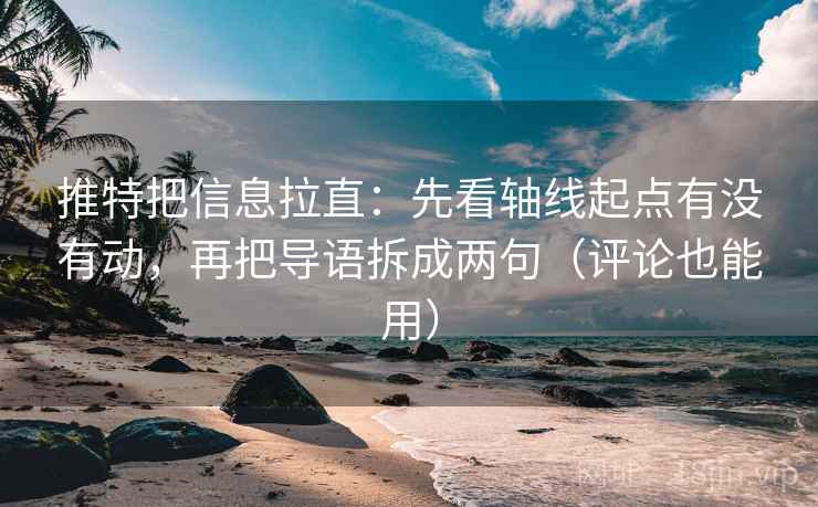 推特把信息拉直:先看轴线起点有没有动,再把导语拆成两句(评论也能用) 推特把信息拉直:先看轴线起点有没有动,再把导语拆成两句(评论也能用)