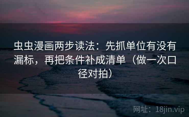 虫虫漫画两步读法:先抓单位有没有漏标,再把条件补成清单(做一次口径对拍) 虫虫漫画两步读法:先抓单位有没有漏标,再把条件补成清单(做一次口径对拍)