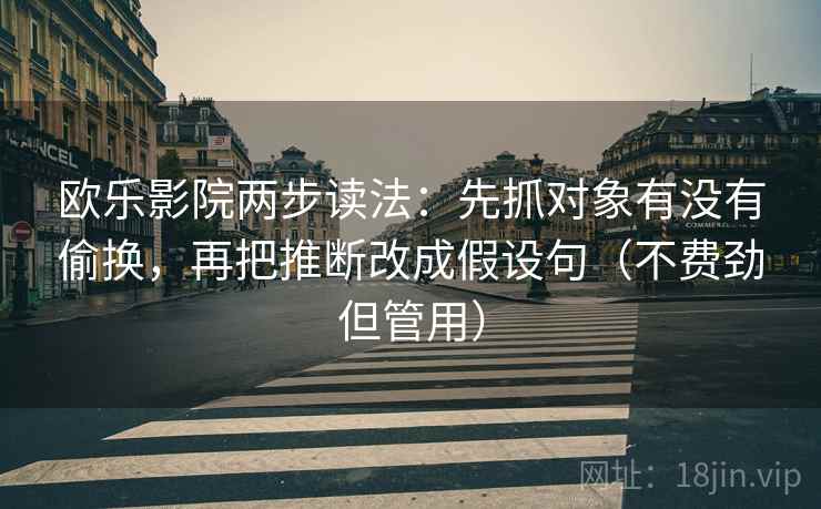欧乐影院两步读法：先抓对象有没有偷换，再把推断改成假设句（不费劲但管用）