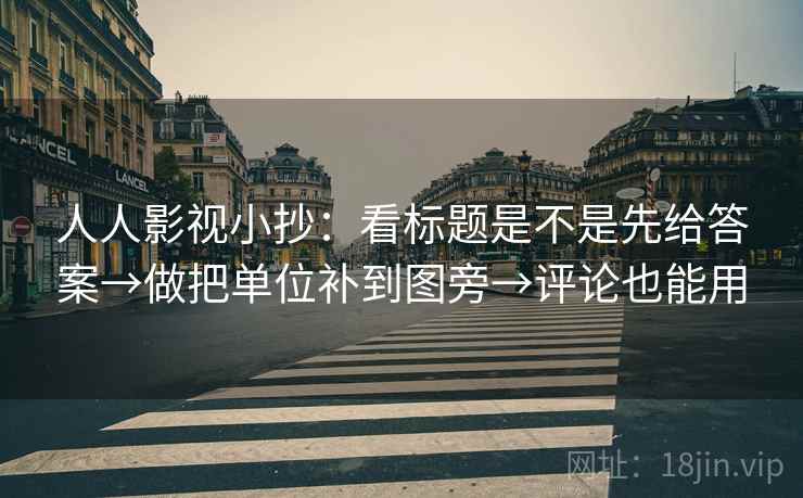人人影视小抄：看标题是不是先给答案→做把单位补到图旁→评论也能用