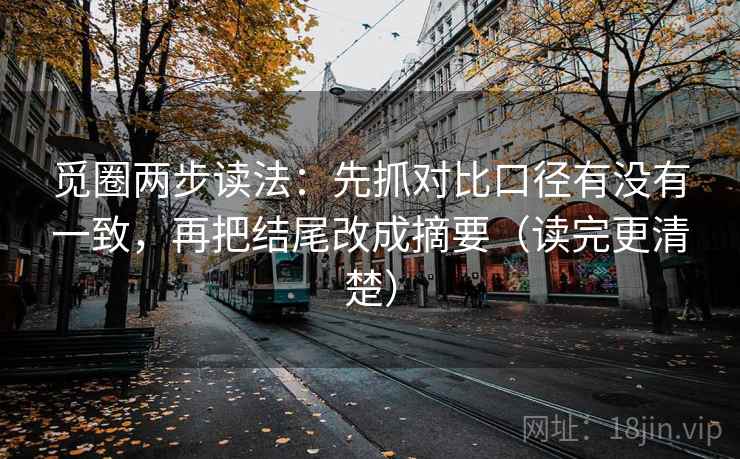 觅圈两步读法：先抓对比口径有没有一致，再把结尾改成摘要（读完更清楚）