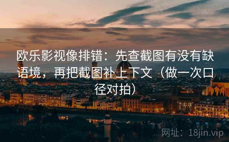 欧乐影视像排错:先查截图有没有缺语境,再把截图补上下文(做一次口径对拍) 欧乐影视像排错:先查截图有没有缺语境,再把截图补上下文(做一次口径对拍)